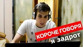 КОРОЧЕ ГОВОРЯ, Я ЗАДРОТ