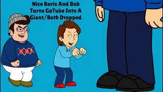 Nice Boris And Bob Turns GoTube Into A Giant/Both Dropped
