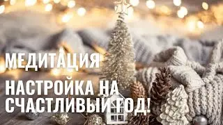 НАСТРОЙКА НА СЧАСТЛИВЫЙ ГОД. МЕДИТАЦИЯ - ПРАКТИКА. КАК СДЕЛАТЬ БУДУЩИЙ ГОД СЧАСТЛИВЫМ И УСПЕШНЫМ.