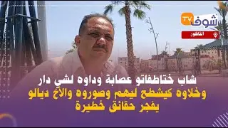خطير..شاب ختاطفاتو عصابة وداوه لشي دار وخلاوه كيشطح ليهم وصوروه والأخ ديالو يفجر حقائق خطيرة
