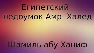 Египетский недоумок Амр Халед - абу Ханиф