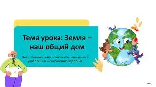 Самопознание 1 класс 31 урок Тема урока: Земля – наш общий дом