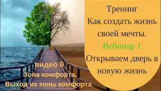 6 видео Зона комфорта.  Выход из зоны комфорта.  1 вебинар Тренинг Как создать жизнь своей мечты