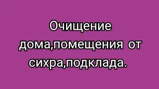 55)Очищение дома, помещения от сихра,подклада.