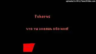 Fchorus - Что ты знаешь обо мне