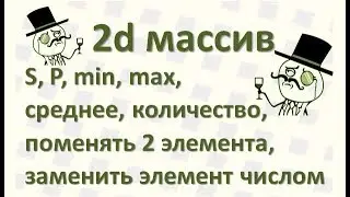 35 Вычисления по двумерному массиву S P min max среднее количество поменять местами элементы, зам