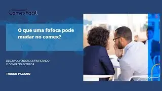 O que uma fofoca pode mudar no comex?