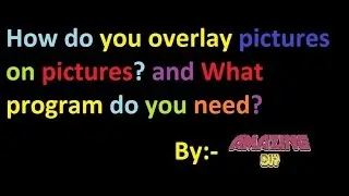 How do you overlay pictures on pictures?and what program do you need?