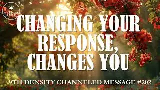 202. Ascension Messages - Changing your Response, Changes You