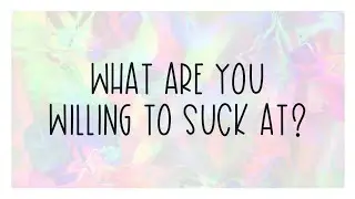 What are you willing to SUCK at?