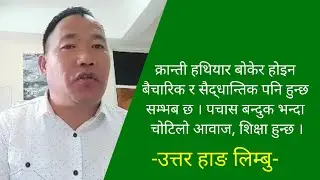 क्रान्ती हथियार बोकेर मात्र होइन, बैचारिक, र सैद्धान्तिक पनि हुन्छ र सम्भब छ । Uttar Hang Limbu