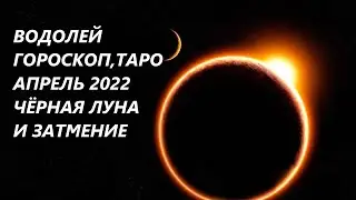 ВОДОЛЕЙ♒ ГОРОСКОП, ТАРО🌷 АПРЕЛЬ 2022 ЧЕРНАЯ ЛУНА И ЗАТМЕНИЕ