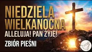 Zmartwychwstał Pan! Radosne pieśni wielkanocne na dzisiejszy poranek