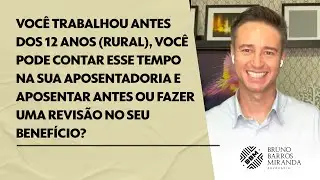 Você trabalhou antes dos 12 anos (rural), você pode contar esse tempo na sua aposentadoria e...