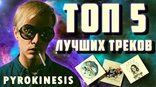 ТОП 5 лучших треков рэпера PYROKINESIS !