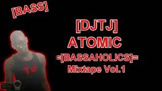 [DJTJ] Atomic Bass =[BASSAHOLICS]=