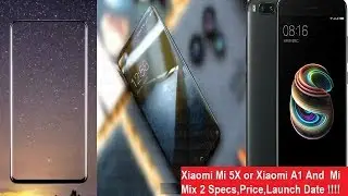 Xiaomi Mi 5X or Xiaomi A1 And  Mi Mix 2 Specs,Price,Launch Date | Exclusive Leak Images and Video