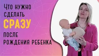 Что нужно сделать сразу после рождения ребенка?