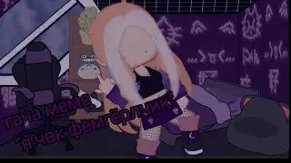 {•||гача меме "я чвк фемгёрлчик"||•}