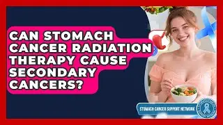 Can Stomach Cancer Radiation Therapy Cause Secondary Cancers? - Stomach Cancer Support Network