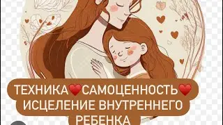 Техника♥️самоценность♥️через исцеление внутреннего ребенка❤️‍🩹