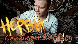 НЕРВЫ - СЛИШКОМ ВЛЮБЛЁН | НЕРВЫ КАВЕР НА ГИТАРЕ