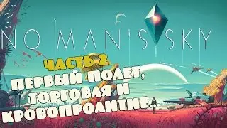 No Man's Sky - Часть 2. Первый полет, торговля и кровопролитие...