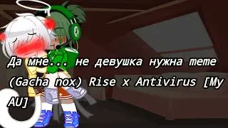 Да мне... не девушка нужна meme (Gacha nox) Rise x Antivirus [My AU]