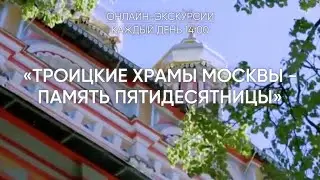 Онлайн-экскурсии: Троицкие храмы Москвы - память Пятидесятницы