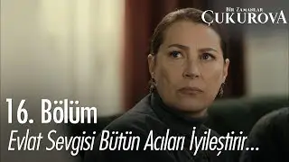 Evlat sevgisi bütün acıları iyileştirir - Bir Zamanlar Çukurova 16. Bölüm
