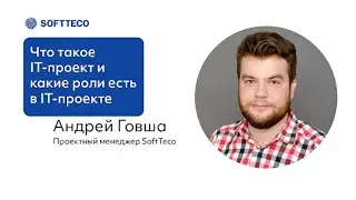Андрей Говша. Что такое IT-проект и какие роли есть в IT-проекте