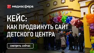 Кейс. Как продвинуть сайт детского образовательного центра (интерактивного проекта) КидБург