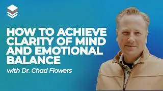 How to Achieve Clarity of Mind and Emotional Balance with Dr. Chad Flowers