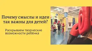 Почему смыслы и идеи так важны для детей?