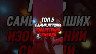 ТОП 5 САМЫХ ЛУЧШИХ ИЗОБРЕТЕНИЙ СКИБИДИ 