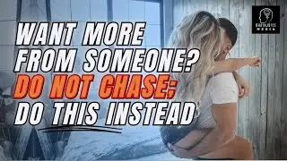 Want More From Someone? DO NOT Chase; Do [ THIS ] Instead