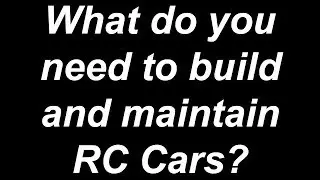 What Do You Need to Build and Maintain RC Cars?