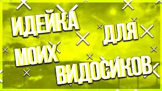 ИДЕЙКА ДЛЯ МОИХ ВИДОСИКОВ!?