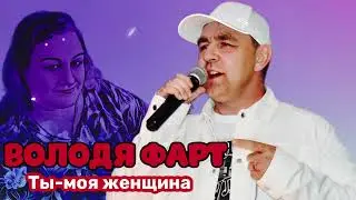 Володя Фарт- Ты - моя женщина (песня 2022г)