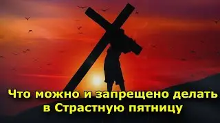 Когда Страстная пятница 2023 года  Что можно и запрещено делать в этот день