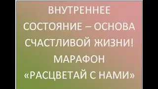 Внутреннее состояние - основа счастливой жизни" Марафон "Расцветай с нами!"