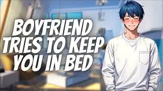 Your Clingy Boyfriend Tries To Keep You In Bed [M4A] [Needy] [Wholesome] [BFE] ASMR Roleplay