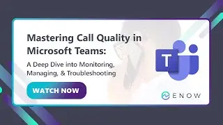 Mastering Microsoft Teams Call Quality | ENow Webinar Recording