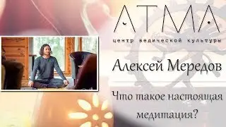 Что такое настоящая медитация? Как войти в транс? Алексей Мередов.