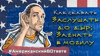 Заслушать что-л до дыр; загнать в могилу - как сказать на английском