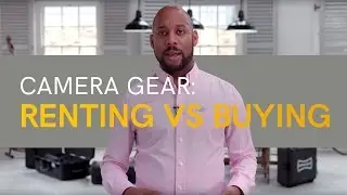 Camera Gear: Renting VS Buying