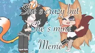 She’s crazy but she’s mine meme ~|Gacha meme|~