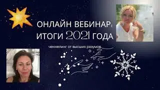 Ченнелинг - Вебинар Итоги 2021 года. Что будет в 2022 году?
