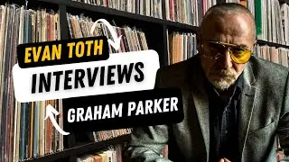 Graham Parker: The Evan Toth Interview, 9/9/23