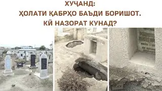 ХУҶАНД: ҲОЛАТИ  ҚАБРҲО БАЪДИ БОРИШОТ. КӢ НАЗОРАТ КУНАД?